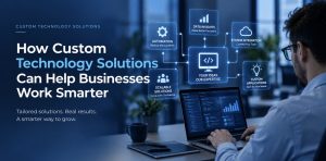 Read more about the article How Custom Technology Solutions Can Help Businesses Work Smarter